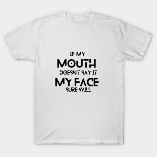 IF MY MOUTH DOESN’T SAY IT MY FACE SURE WILL T-Shirt